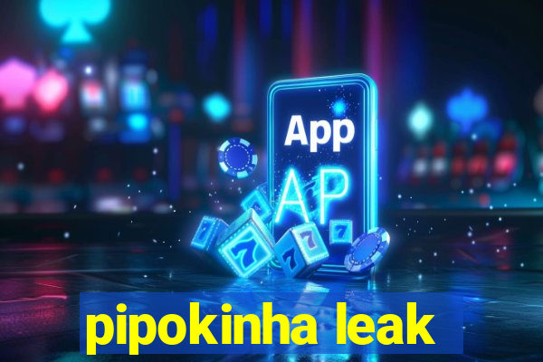 pipokinha leak